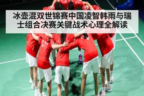 冰壶混双世锦赛中国凌智韩雨与瑞士组合决赛关键战术心理全解读